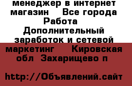  менеджер в интернет магазин  - Все города Работа » Дополнительный заработок и сетевой маркетинг   . Кировская обл.,Захарищево п.